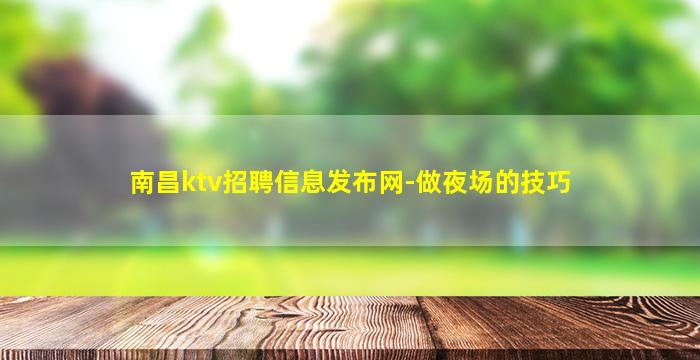 南昌ktv招聘信息发布网-做夜场的技巧